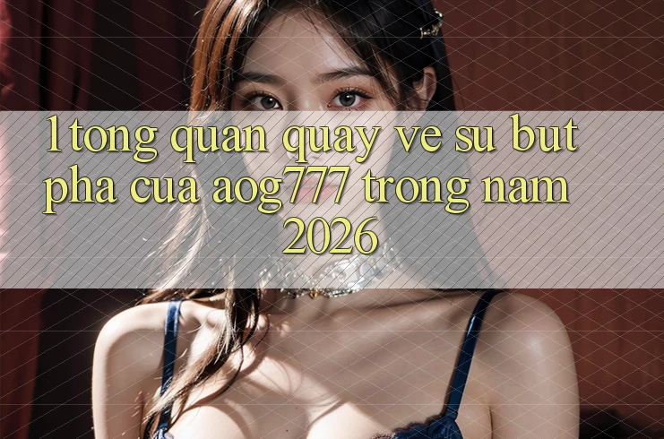 1. Tổng Quan Quay về Sự Bứt Phá Của aog777 Trong Năm 2026