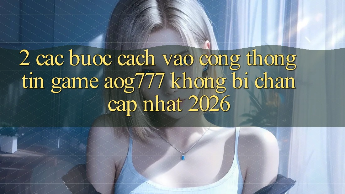 2. Các bước Cách Vào Cổng thông tin Game aog777 Không Bị Chặn - Cập Nhật 2026 2. Các bước Cách Vào Cổng thông tin Game aog777 Không Bị Chặn - Cập Nhật 2026