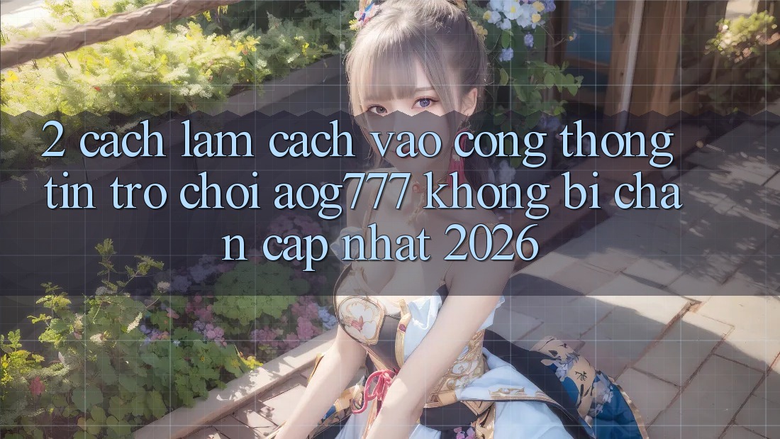 2. Cách làm Cách Vào Cổng thông tin Trò chơi aog777 Không Bị Chặn - Cập Nhật 2026 2. Cách làm Cách Vào Cổng thông tin Trò chơi aog777 Không Bị Chặn - Cập Nhật 2026