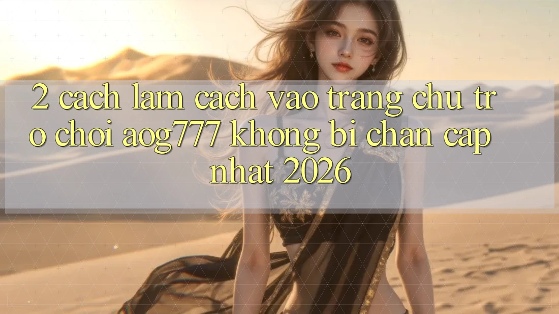 2. Cách làm Cách Vào Trang chủ Trò chơi aog777 Không Bị Chặn - Cập Nhật 2026