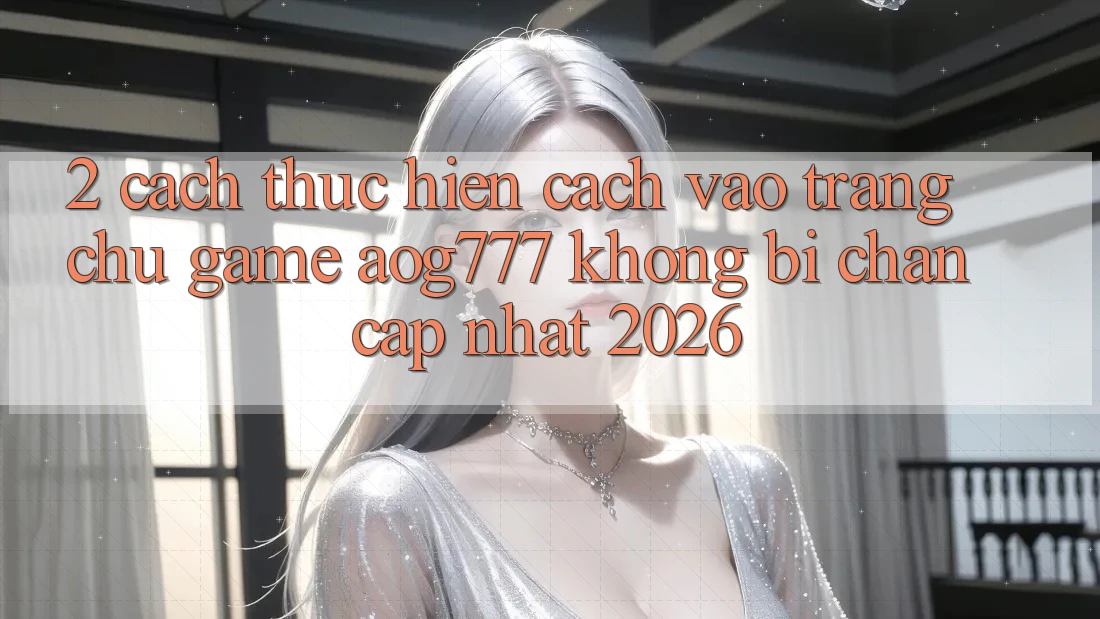 2. Cách thực hiện Cách Vào Trang chủ Game aog777 Không Bị Chặn - Cập Nhật 2026