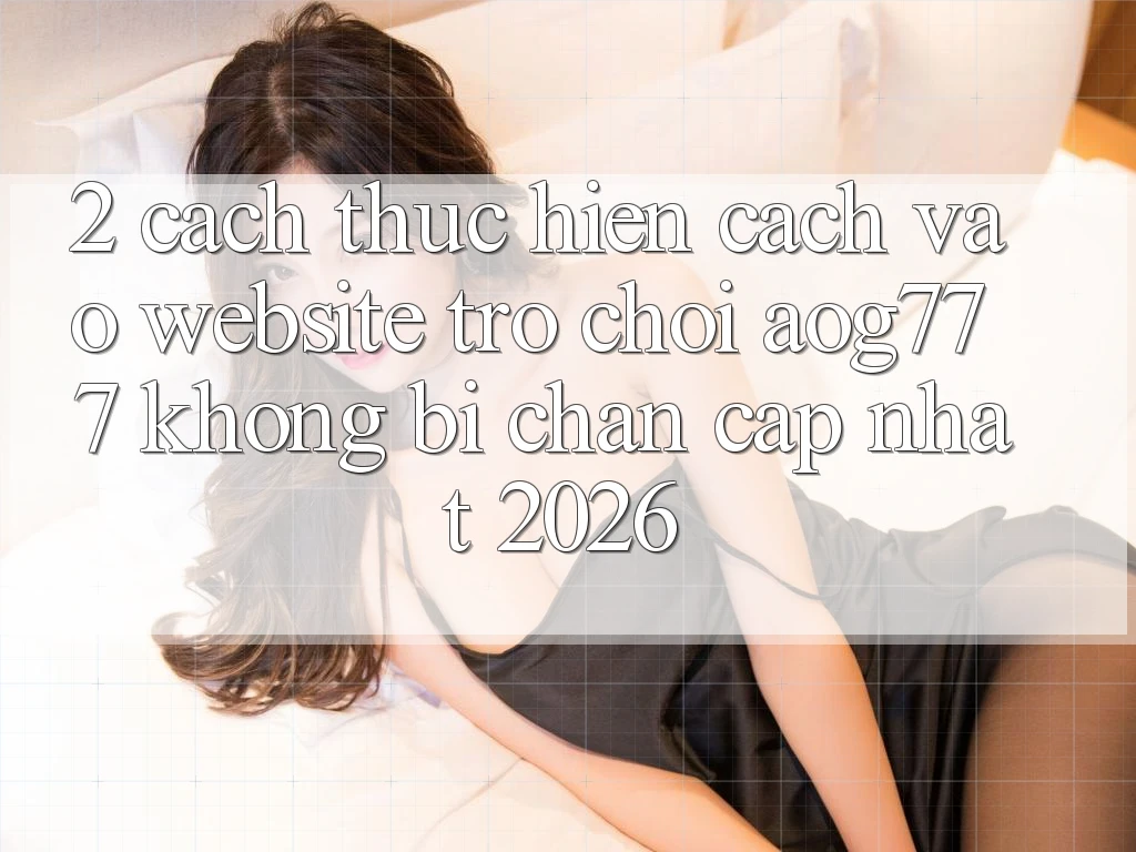 2. Cách thực hiện Cách Vào Website Trò chơi aog777 Không Bị Chặn - Cập Nhật 2026 2. Cách thực hiện Cách Vào Website Trò chơi aog777 Không Bị Chặn - Cập Nhật 2026