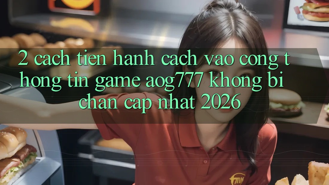 2. Cách tiến hành Cách Vào Cổng thông tin Game aog777 Không Bị Chặn - Cập Nhật 2026