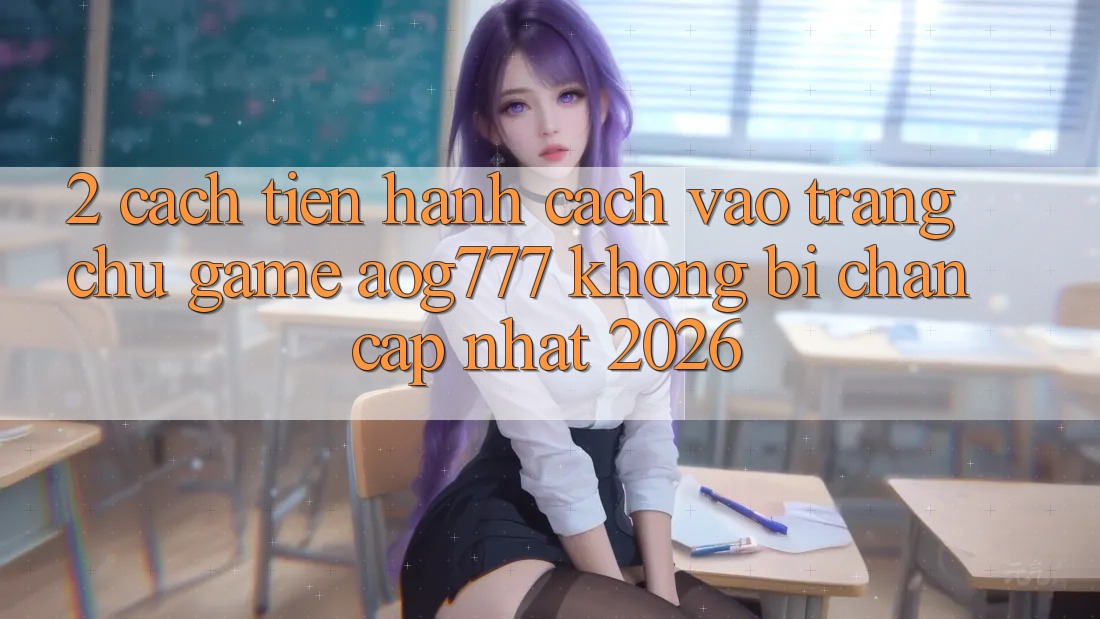 2. Cách tiến hành Cách Vào Trang chủ Game aog777 Không Bị Chặn - Cập Nhật 2026 2. Cách tiến hành Cách Vào Trang chủ Game aog777 Không Bị Chặn - Cập Nhật 2026