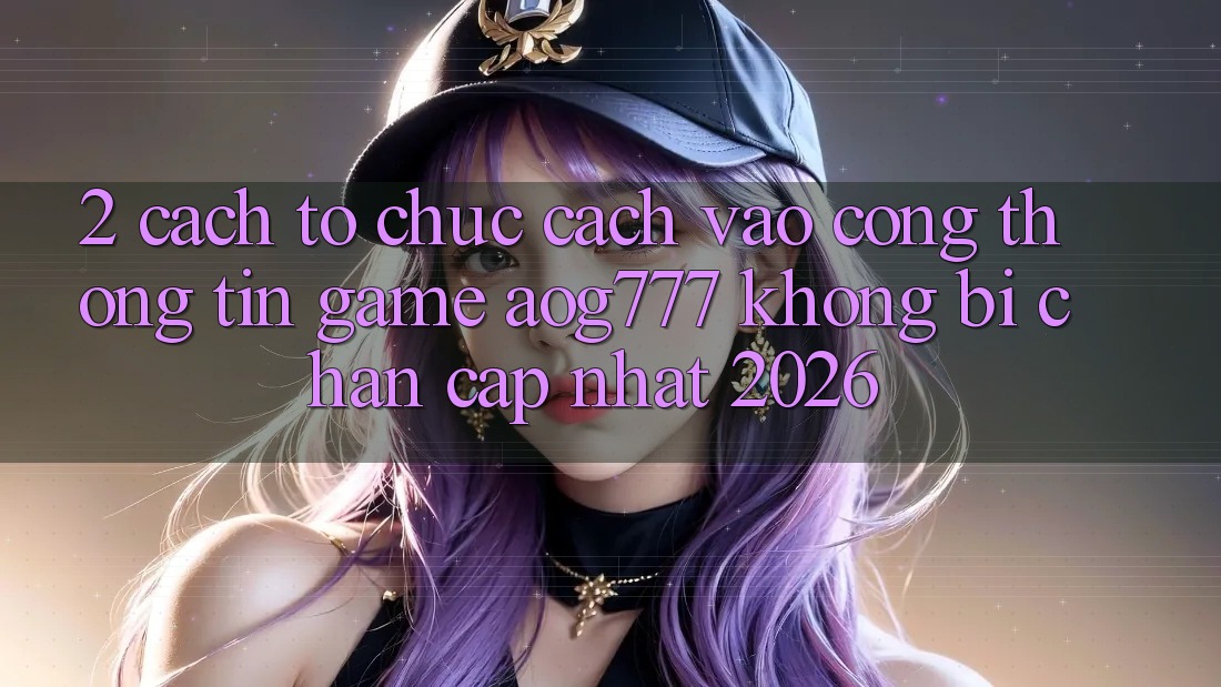 2. Cách tổ chức Cách Vào Cổng thông tin Game aog777 Không Bị Chặn - Cập Nhật 2026 2. Cách tổ chức Cách Vào Cổng thông tin Game aog777 Không Bị Chặn - Cập Nhật 2026