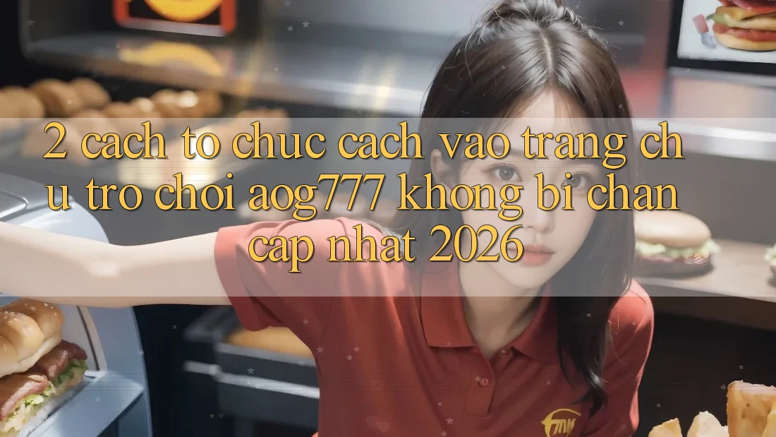 2. Cách tổ chức Cách Vào Trang chủ Trò chơi aog777 Không Bị Chặn - Cập Nhật 2026