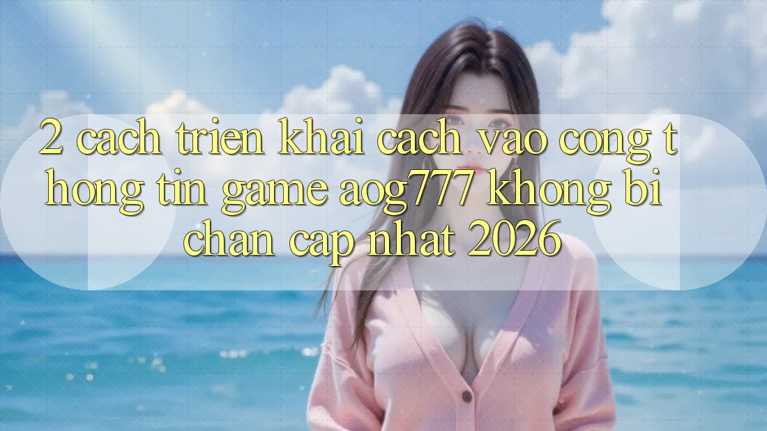 2. Cách triển khai Cách Vào Cổng thông tin Game aog777 Không Bị Chặn - Cập Nhật 2026 2. Cách triển khai Cách Vào Cổng thông tin Game aog777 Không Bị Chặn - Cập Nhật 2026