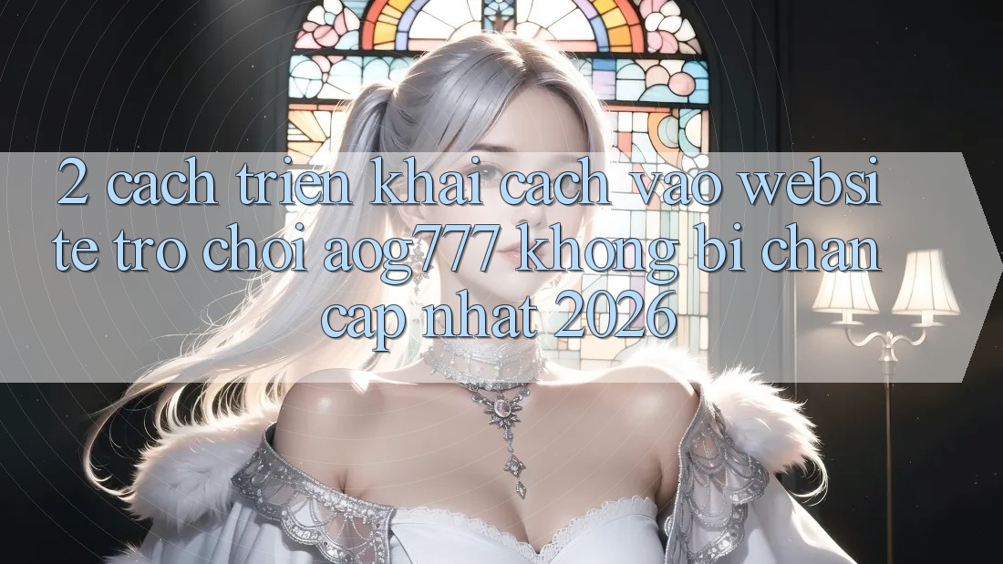 2. Cách triển khai Cách Vào Website Trò chơi aog777 Không Bị Chặn - Cập Nhật 2026
