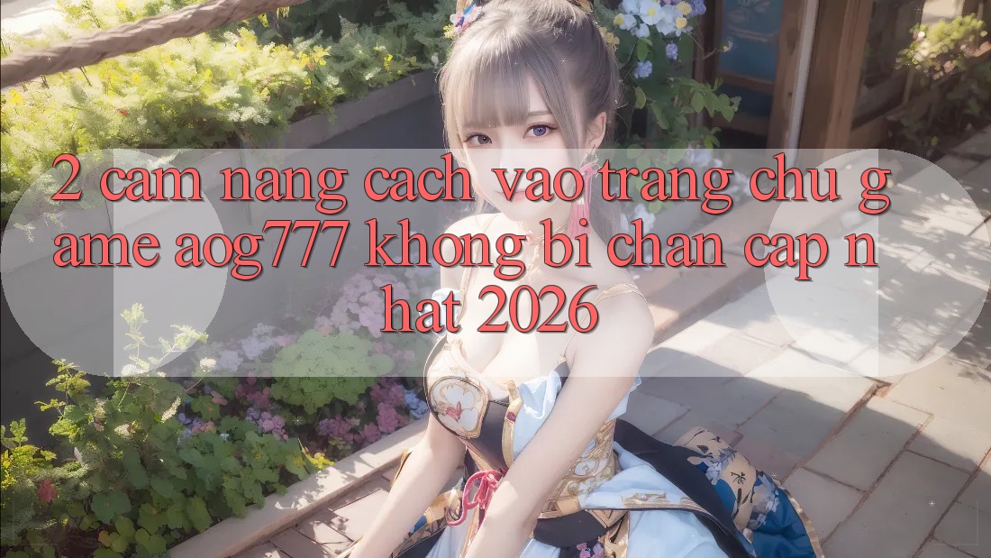 2. Cẩm nang Cách Vào Trang chủ Game aog777 Không Bị Chặn - Cập Nhật 2026