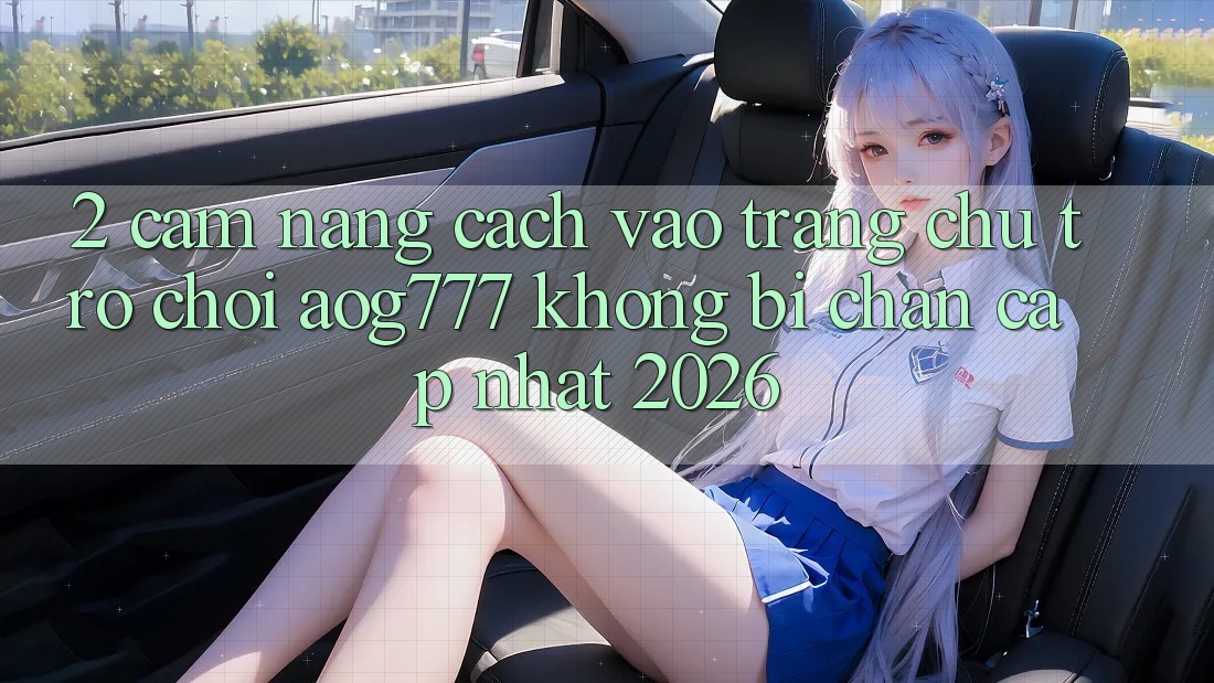 2. Cẩm nang Cách Vào Trang chủ Trò chơi aog777 Không Bị Chặn - Cập Nhật 2026 2. Cẩm nang Cách Vào Trang chủ Trò chơi aog777 Không Bị Chặn - Cập Nhật 2026