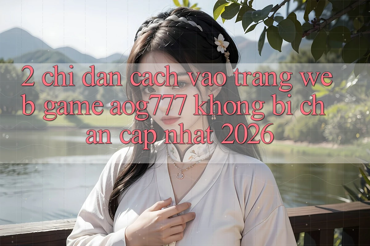 2. Chỉ dẫn Cách Vào Trang web Game aog777 Không Bị Chặn - Cập Nhật 2026 2. Chỉ dẫn Cách Vào Trang web Game aog777 Không Bị Chặn - Cập Nhật 2026