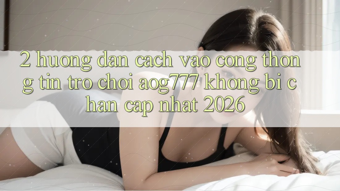 2. Hướng Dẫn Cách Vào Cổng thông tin Trò chơi aog777 Không Bị Chặn - Cập Nhật 2026 2. Hướng Dẫn Cách Vào Cổng thông tin Trò chơi aog777 Không Bị Chặn - Cập Nhật 2026