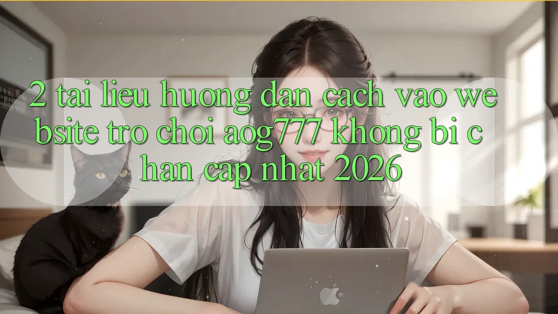 2. Tài liệu hướng dẫn Cách Vào Website Trò chơi aog777 Không Bị Chặn - Cập Nhật 2026