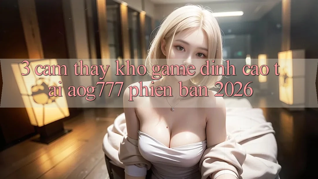 3. Cảm thấy Kho Game Đỉnh Cao Tại aog777 Phiên Bản 2026
