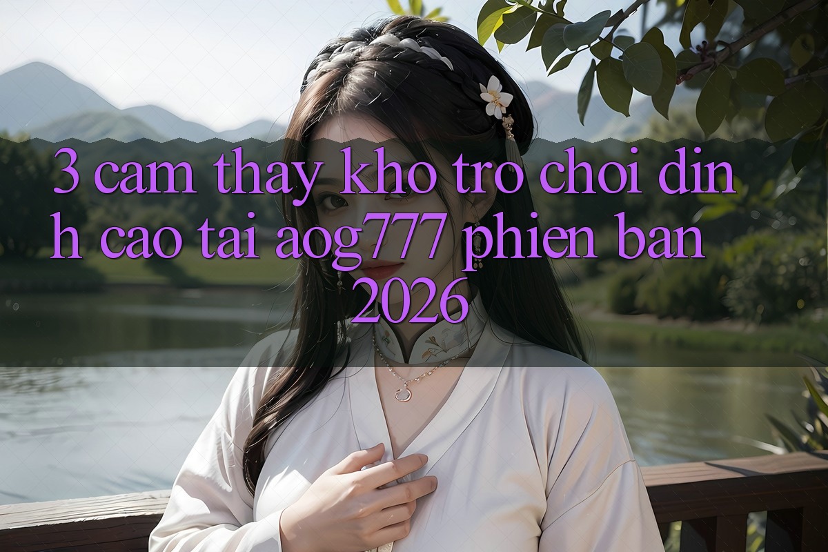 3. Cảm thấy Kho Trò chơi Đỉnh Cao Tại aog777 Phiên Bản 2026 3. Cảm thấy Kho Trò chơi Đỉnh Cao Tại aog777 Phiên Bản 2026