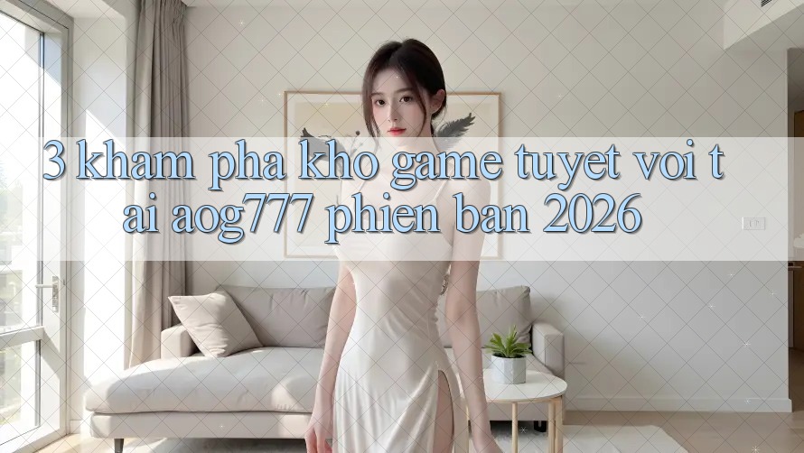 3. Khám Phá Kho Game Tuyệt vời Tại aog777 Phiên Bản 2026 3. Khám Phá Kho Game Tuyệt vời Tại aog777 Phiên Bản 2026