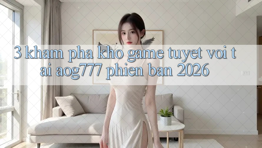 3. Khám Phá Kho Game Tuyệt vời Tại aog777 Phiên Bản 2026 3. Khám Phá Kho Game Tuyệt vời Tại aog777 Phiên Bản 2026