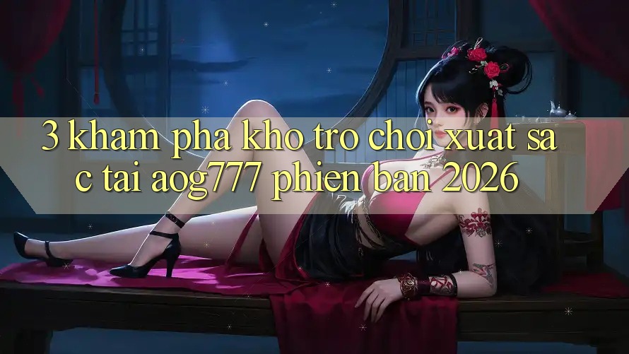 3. Khám Phá Kho Trò chơi Xuất sắc Tại aog777 Phiên Bản 2026 3. Khám Phá Kho Trò chơi Xuất sắc Tại aog777 Phiên Bản 2026