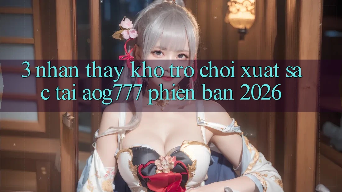 3. Nhận thấy Kho Trò chơi Xuất sắc Tại aog777 Phiên Bản 2026