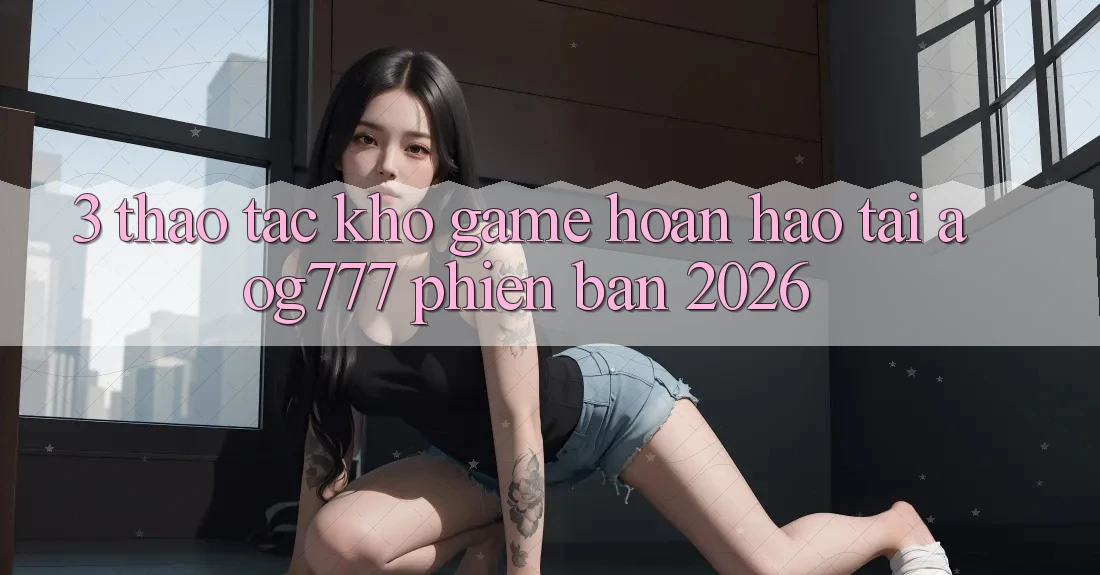 3. Thao tác Kho Game Hoàn hảo Tại aog777 Phiên Bản 2026