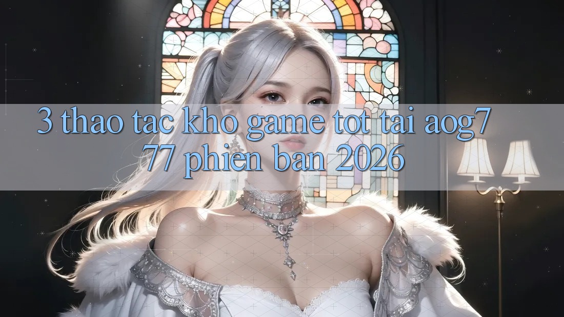 3. Thao tác Kho Game Tốt Tại aog777 Phiên Bản 2026