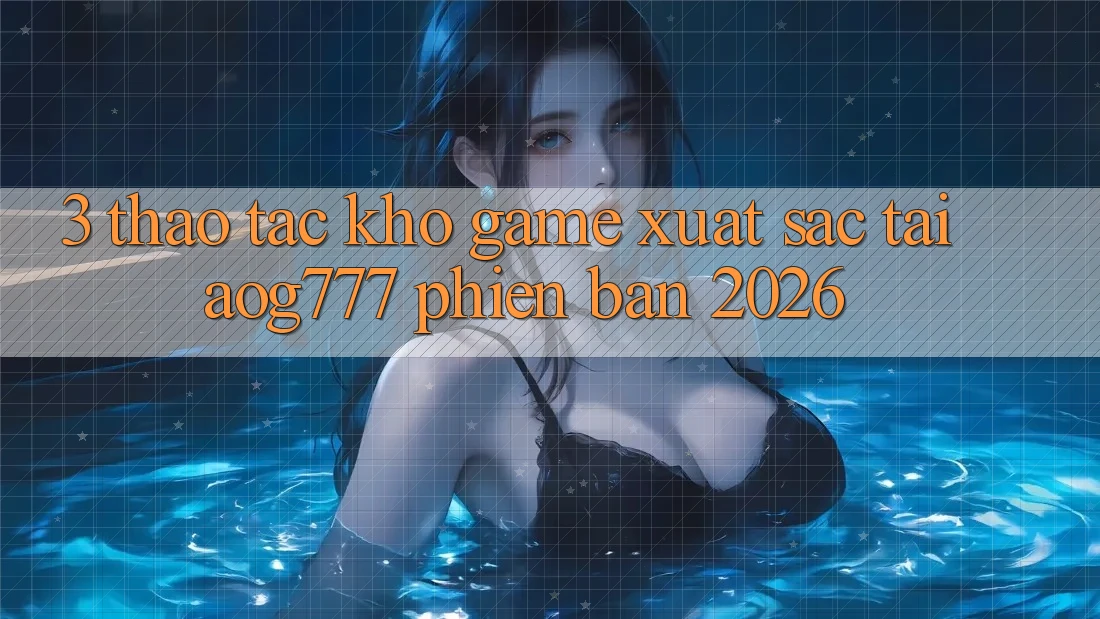 3. Thao tác Kho Game Xuất sắc Tại aog777 Phiên Bản 2026