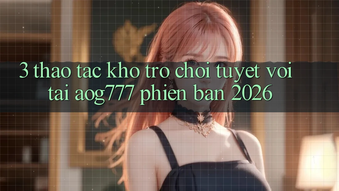 3. Thao tác Kho Trò chơi Tuyệt vời Tại aog777 Phiên Bản 2026