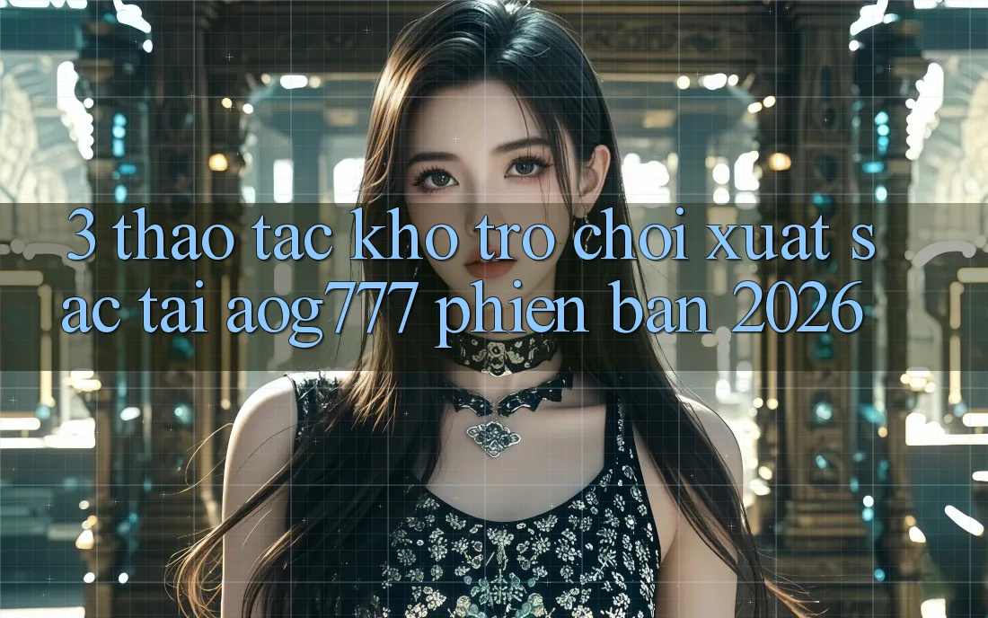 3. Thao tác Kho Trò chơi Xuất sắc Tại aog777 Phiên Bản 2026