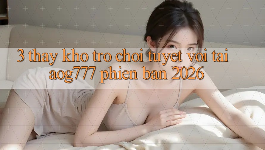 3. Thấy Kho Trò chơi Tuyệt vời Tại aog777 Phiên Bản 2026 3. Thấy Kho Trò chơi Tuyệt vời Tại aog777 Phiên Bản 2026
