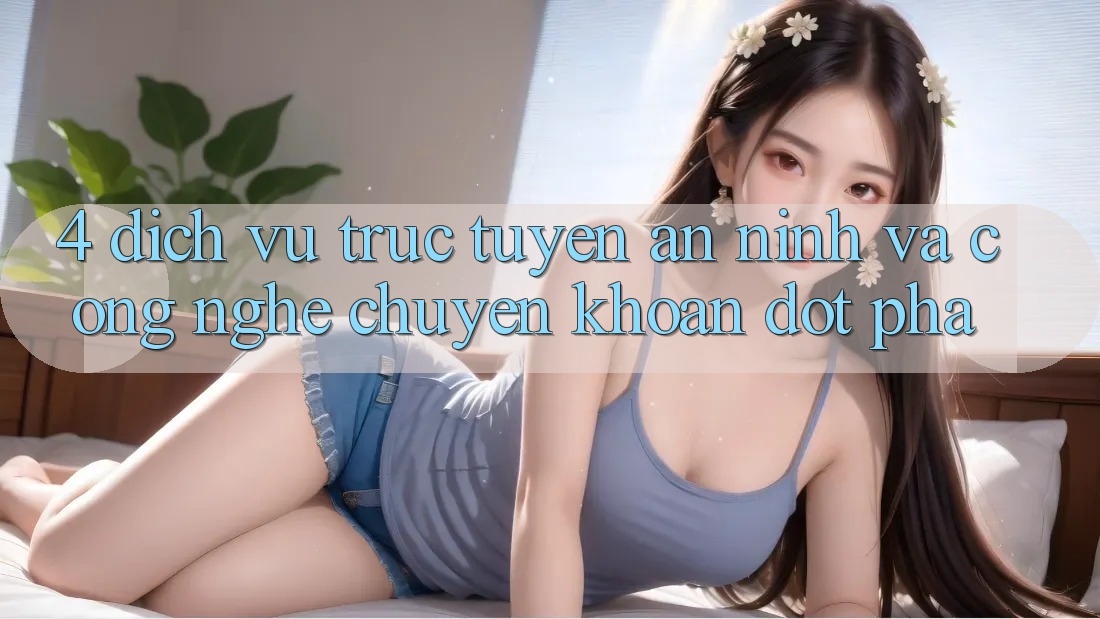 4. Dịch vụ trực tuyến An ninh Và Công Nghệ Chuyển khoản Đột Phá 4. Dịch vụ trực tuyến An ninh Và Công Nghệ Chuyển khoản Đột Phá