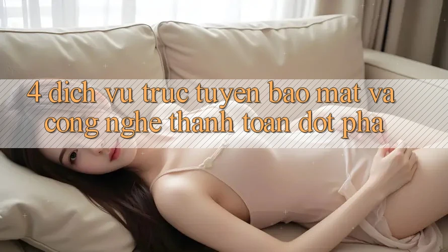 4. Dịch vụ trực tuyến Bảo Mật Và Công Nghệ Thanh toán Đột Phá