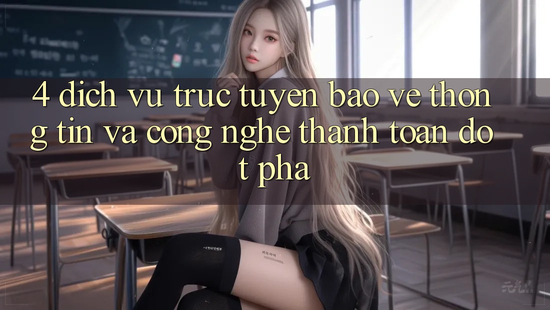 4. Dịch vụ trực tuyến Bảo vệ thông tin Và Công Nghệ Thanh toán Đột Phá 4. Dịch vụ trực tuyến Bảo vệ thông tin Và Công Nghệ Thanh toán Đột Phá
