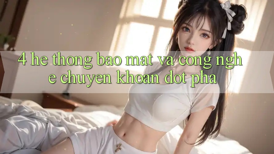 4. Hệ Thống Bảo Mật Và Công Nghệ Chuyển khoản Đột Phá 4. Hệ Thống Bảo Mật Và Công Nghệ Chuyển khoản Đột Phá