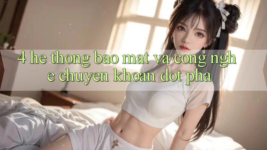 4. Hệ Thống Bảo Mật Và Công Nghệ Chuyển khoản Đột Phá 4. Hệ Thống Bảo Mật Và Công Nghệ Chuyển khoản Đột Phá