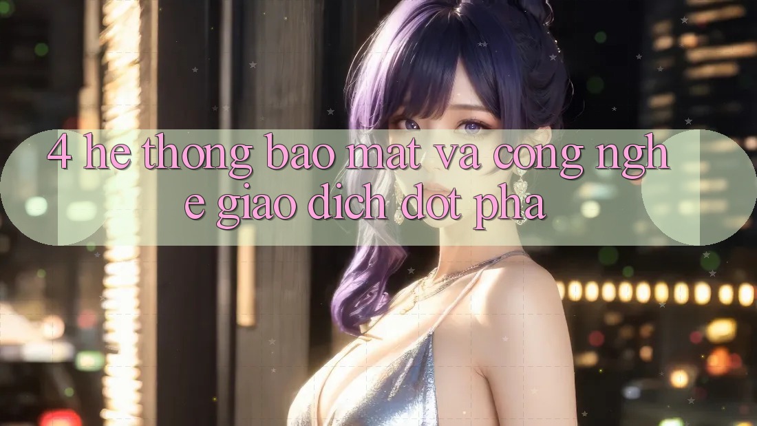 4. Hệ Thống Bảo Mật Và Công Nghệ Giao Dịch Đột Phá 4. Hệ Thống Bảo Mật Và Công Nghệ Giao Dịch Đột Phá