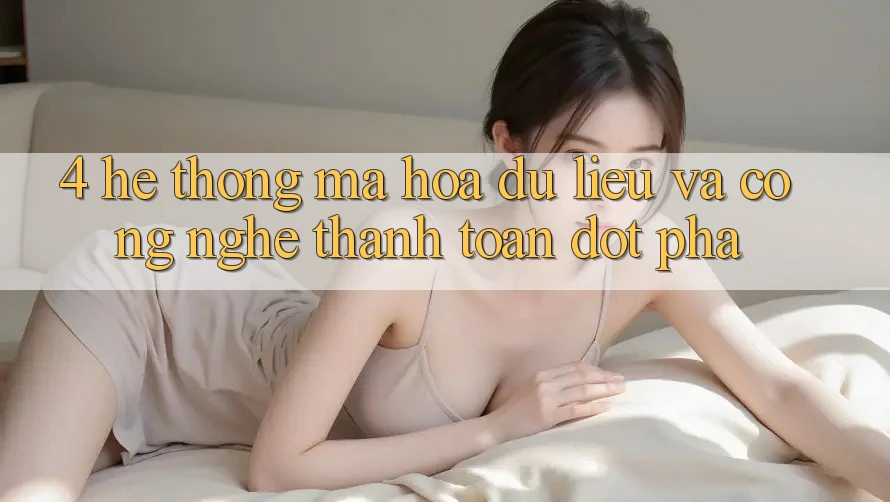 4. Hệ Thống Mã hóa dữ liệu Và Công Nghệ Thanh toán Đột Phá 4. Hệ Thống Mã hóa dữ liệu Và Công Nghệ Thanh toán Đột Phá