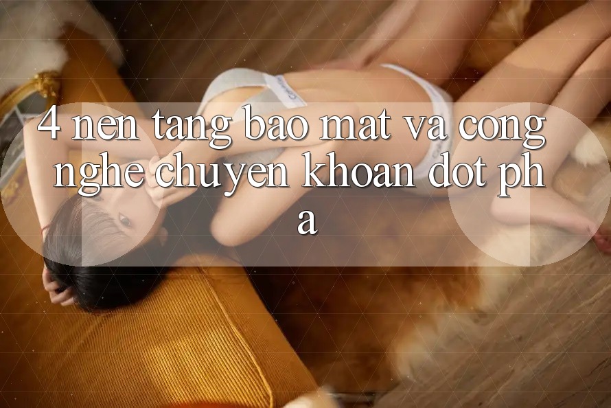 4. Nền tảng Bảo Mật Và Công Nghệ Chuyển khoản Đột Phá