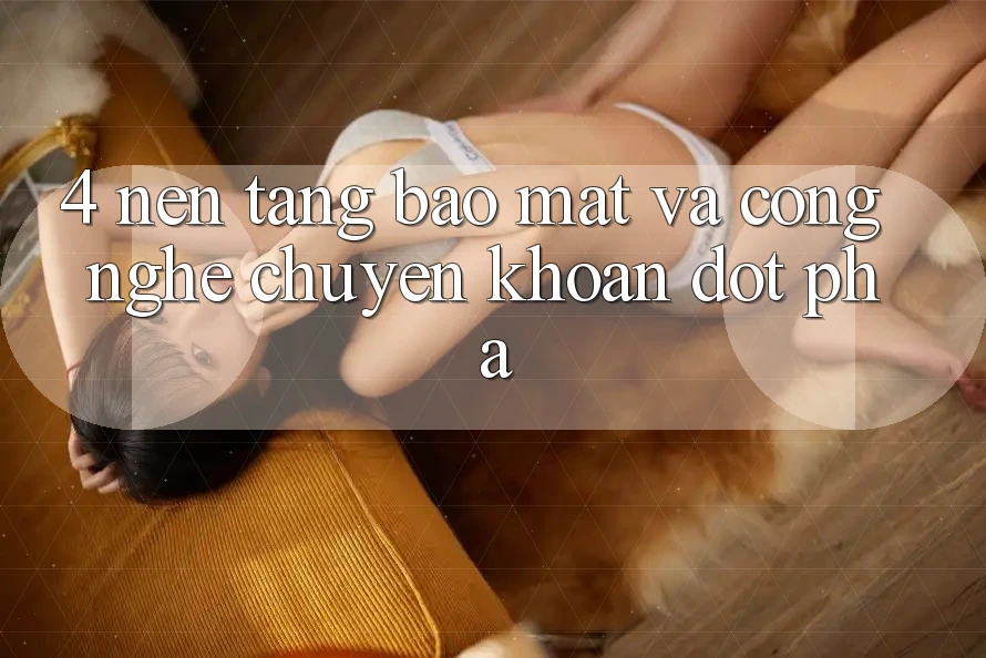 4. Nền tảng Bảo Mật Và Công Nghệ Chuyển khoản Đột Phá 4. Nền tảng Bảo Mật Và Công Nghệ Chuyển khoản Đột Phá