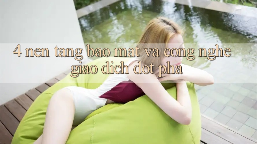 4. Nền tảng Bảo Mật Và Công Nghệ Giao Dịch Đột Phá