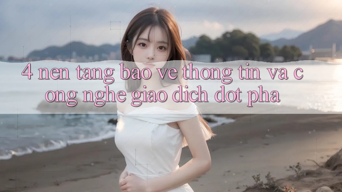 4. Nền tảng Bảo vệ thông tin Và Công Nghệ Giao Dịch Đột Phá