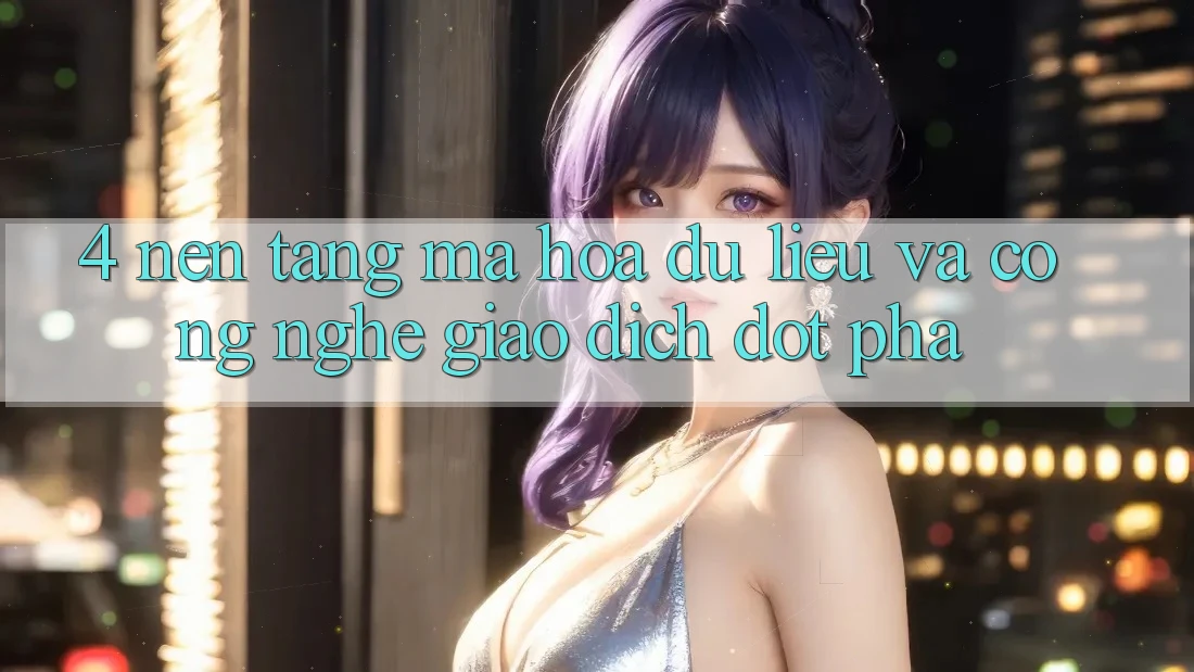 4. Nền tảng Mã hóa dữ liệu Và Công Nghệ Giao Dịch Đột Phá
