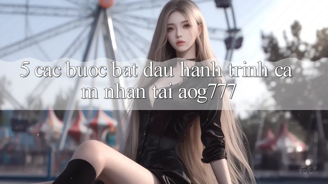 5. Các bước Bắt Đầu Hành Trình Cảm nhận Tại aog777