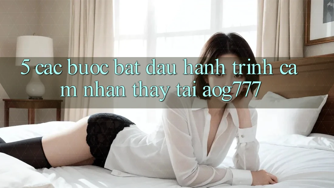 5. Các Bước Bắt Đầu Hành Trình Cảm nhận thấy Tại aog777