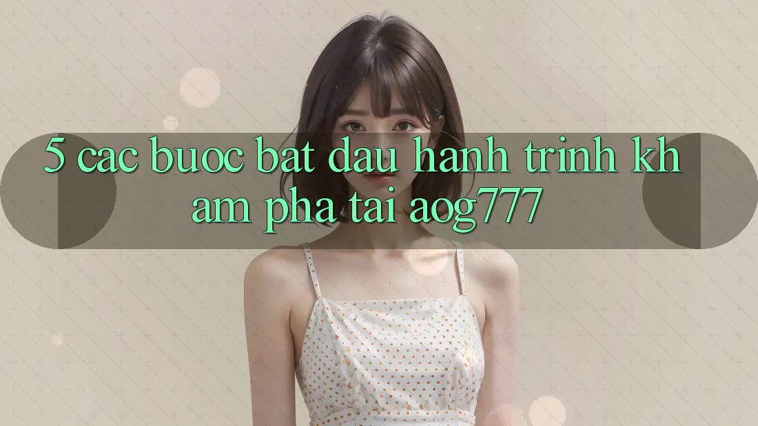 5. Các Bước Bắt đầu Hành Trình Khám phá Tại aog777 5. Các Bước Bắt đầu Hành Trình Khám phá Tại aog777