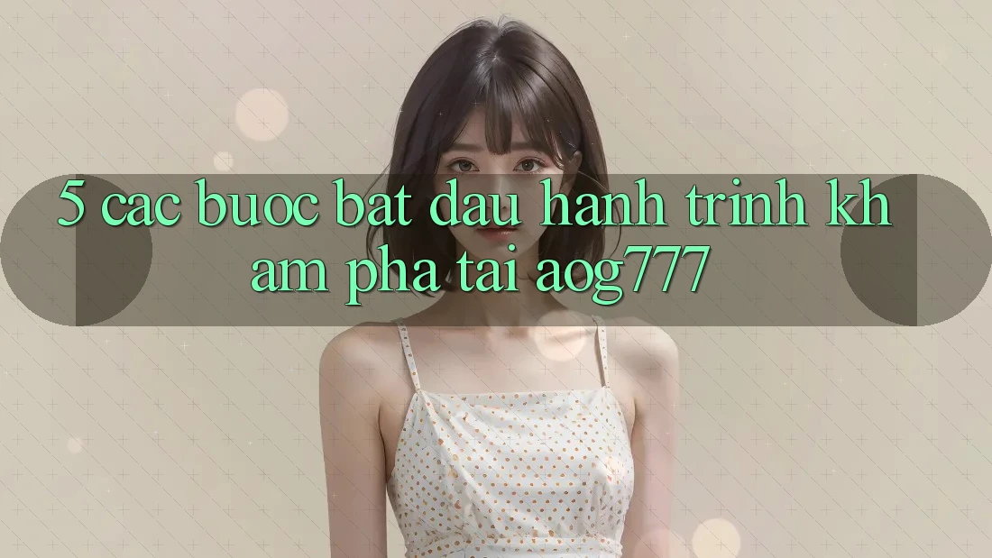 5. Các Bước Bắt Đầu Hành Trình Khám phá Tại aog777 5. Các Bước Bắt Đầu Hành Trình Khám phá Tại aog777
