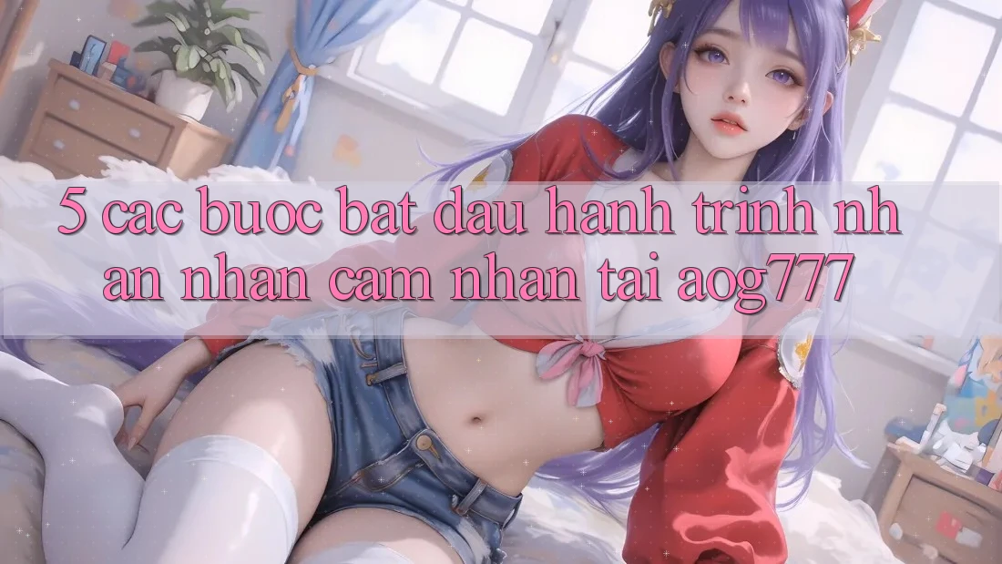 5. Các Bước Bắt Đầu Hành Trình Nhận nhận cảm nhận Tại aog777 5. Các Bước Bắt Đầu Hành Trình Nhận nhận cảm nhận Tại aog777