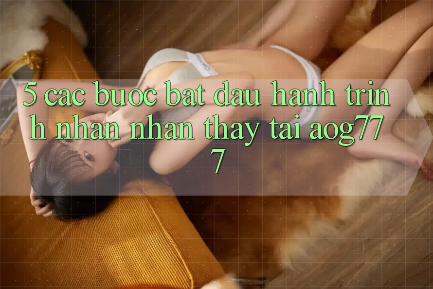 5. Các Bước Bắt Đầu Hành Trình Nhận nhận thấy Tại aog777