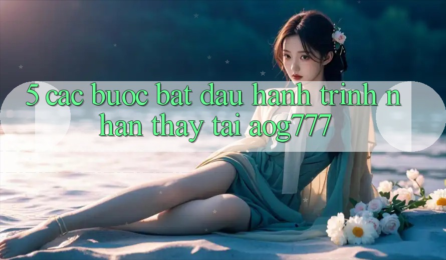 5. Các Bước Bắt Đầu Hành Trình Nhận thấy Tại aog777 5. Các Bước Bắt Đầu Hành Trình Nhận thấy Tại aog777