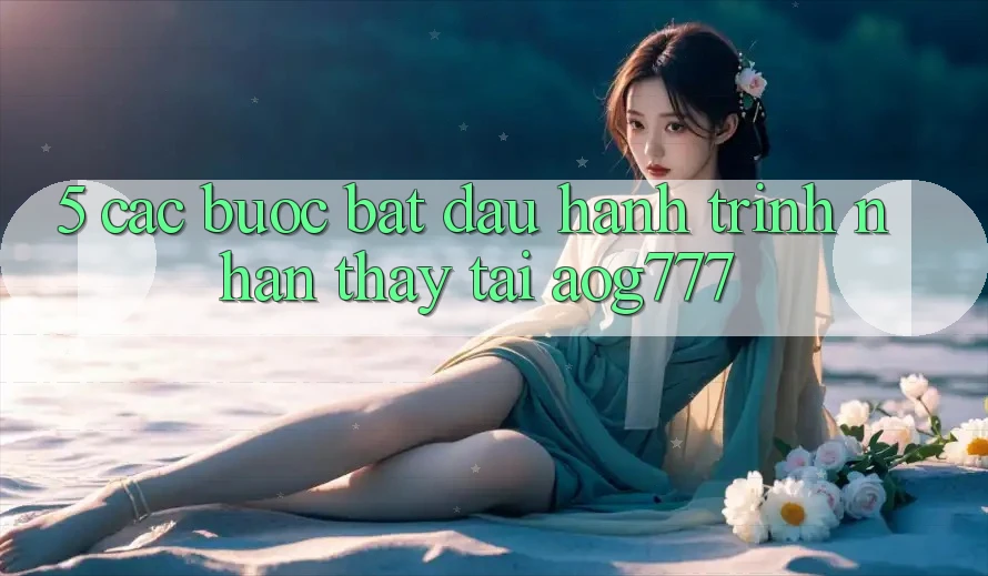 5. Các Bước Bắt đầu Hành Trình Nhận thấy Tại aog777