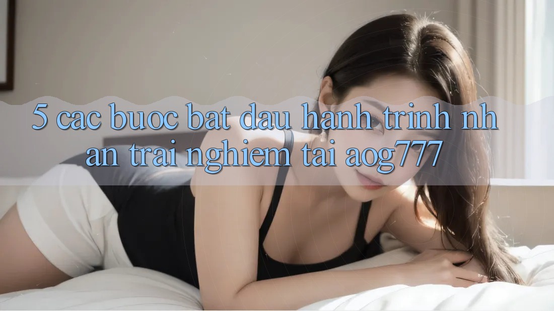5. Các Bước Bắt Đầu Hành Trình Nhận trải nghiệm Tại aog777